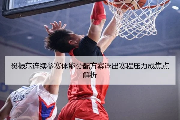 樊振东连续参赛体能分配方案浮出赛程压力成焦点解析