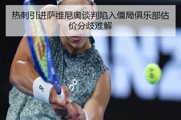 热刺引进萨维尼奥谈判陷入僵局俱乐部估价分歧难解