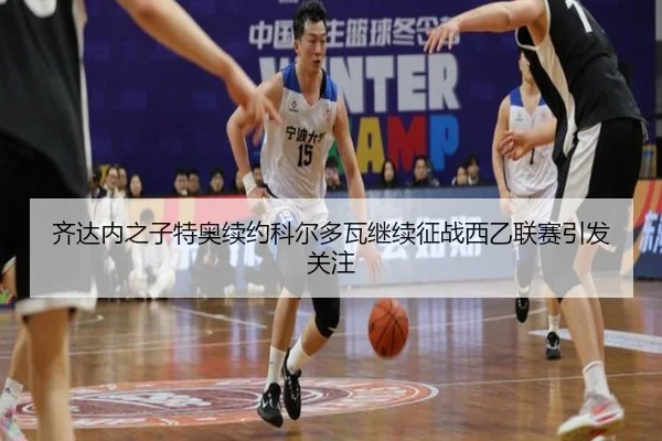 齐达内之子特奥续约科尔多瓦继续征战西乙联赛引发关注