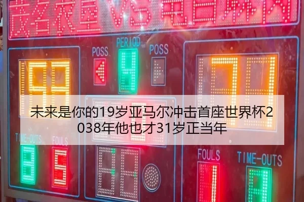 未来是你的19岁亚马尔冲击首座世界杯2038年他也才31岁正当年