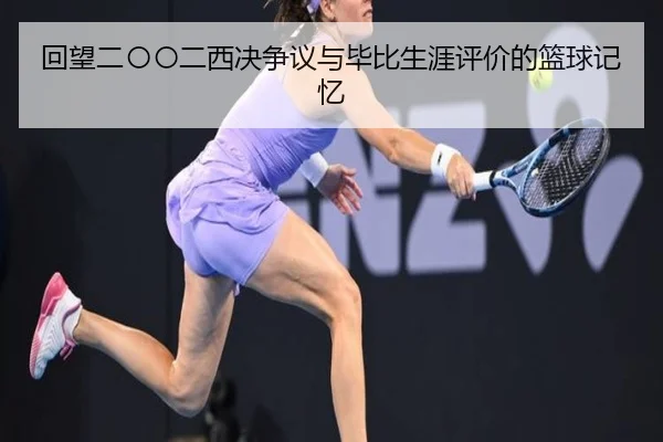 回望二〇〇二西决争议与毕比生涯评价的篮球记忆