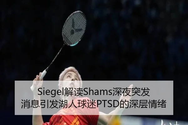 Siegel解读Shams深夜突发消息引发湖人球迷PTSD的深层情绪
